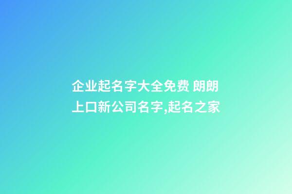 企业起名字大全免费 朗朗上口新公司名字,起名之家